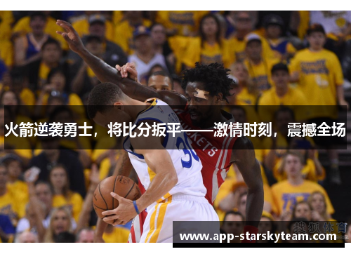 火箭逆袭勇士，将比分扳平——激情时刻，震撼全场