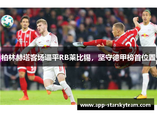 柏林赫塔客场逼平RB莱比锡，坚守德甲榜首位置