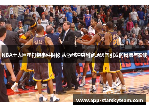 NBA十大巨星打架事件揭秘 从激烈冲突到赛场恩怨引发的风波与影响