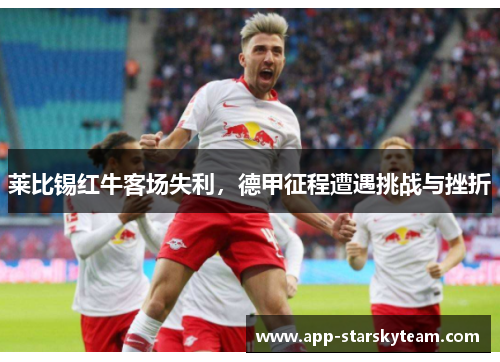 莱比锡红牛客场失利，德甲征程遭遇挑战与挫折