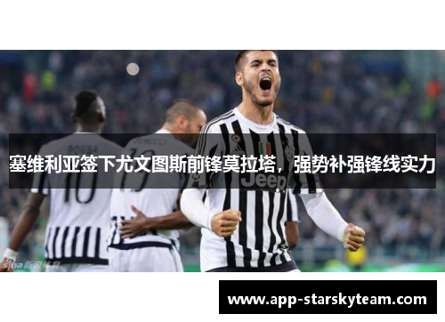 塞维利亚签下尤文图斯前锋莫拉塔，强势补强锋线实力