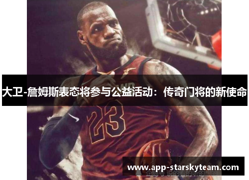 大卫-詹姆斯表态将参与公益活动：传奇门将的新使命
