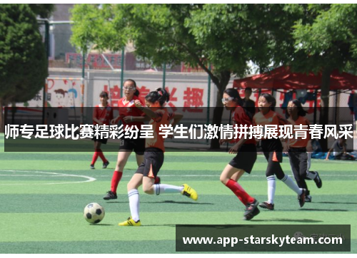 师专足球比赛精彩纷呈 学生们激情拼搏展现青春风采