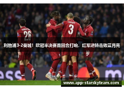 利物浦3-2曼城！欧冠半决赛首回合打响，红军逆转击败蓝月亮
