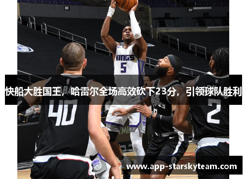 快船大胜国王，哈雷尔全场高效砍下23分，引领球队胜利