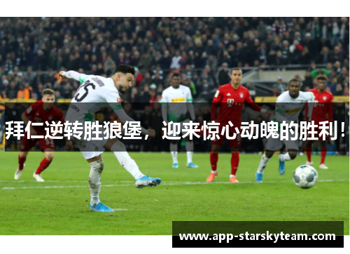 拜仁逆转胜狼堡，迎来惊心动魄的胜利！