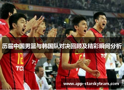 历届中国男篮与韩国队对决回顾及精彩瞬间分析