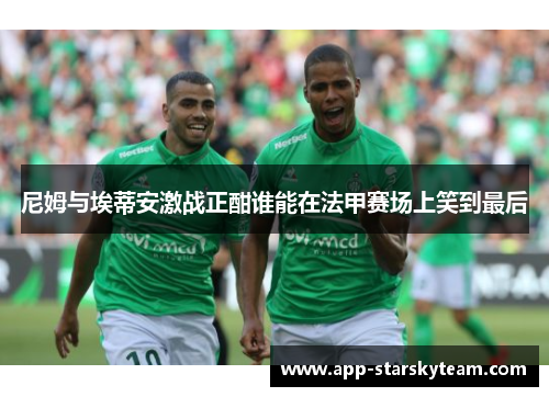 尼姆与埃蒂安激战正酣谁能在法甲赛场上笑到最后