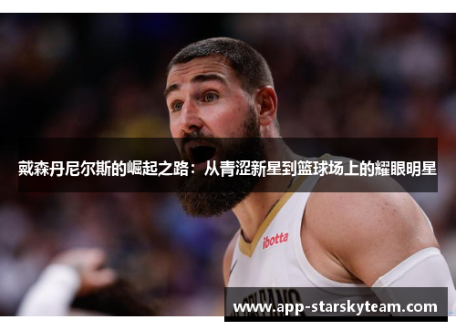 戴森丹尼尔斯的崛起之路：从青涩新星到篮球场上的耀眼明星