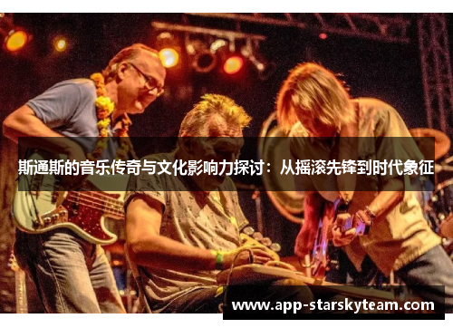 斯通斯的音乐传奇与文化影响力探讨：从摇滚先锋到时代象征