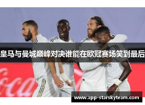皇马与曼城巅峰对决谁能在欧冠赛场笑到最后